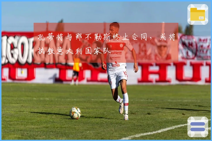 孔蒂将与那不勒斯终止合同，或将执教意大利国家队