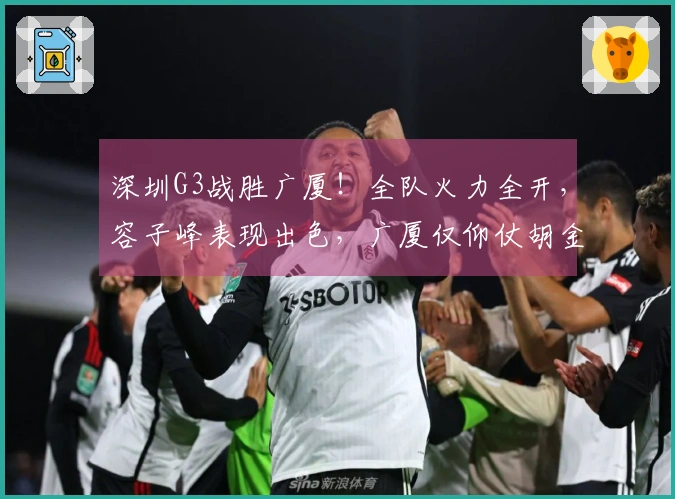 深圳G3战胜广厦！全队火力全开，容子峰表现出色，广厦仅仰仗胡金秋与布朗